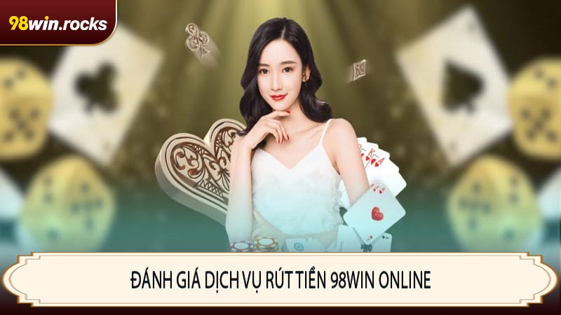 Đánh giá dịch vụ rút tiền 98WIN online
