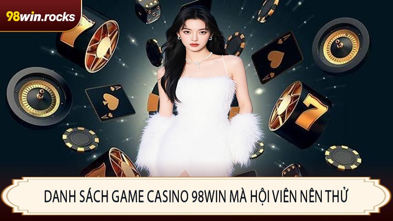Danh sách game Casino 98WIN mà hội viên nên thử