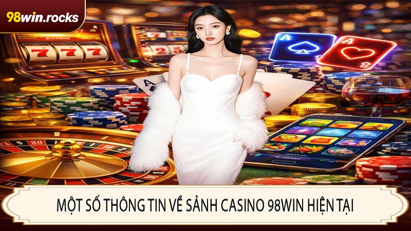 Một số thông tin về sảnh Casino 98WIN hiện tại
