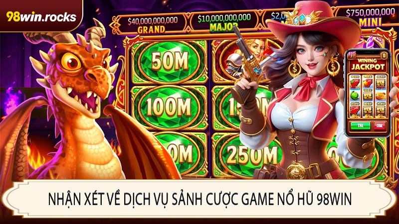 Nhận xét về dịch vụ sảnh cược game nổ hũ 98WIN