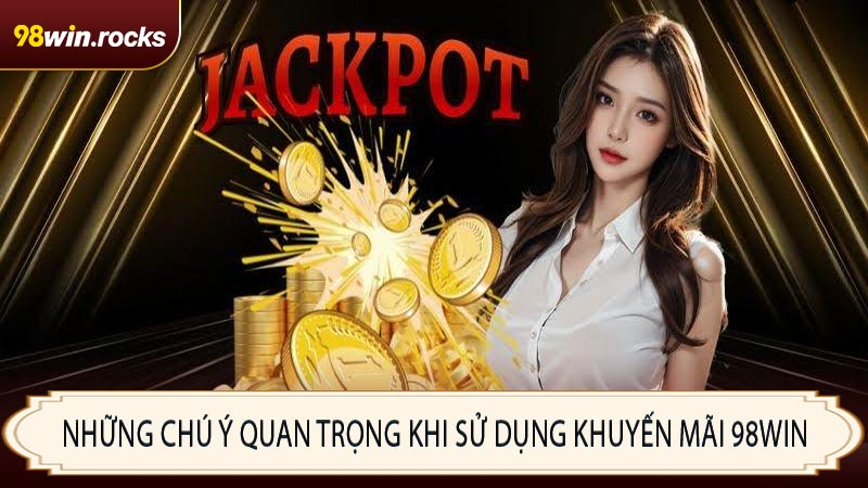 Những chú ý quan trọng khi sử dụng khuyến mãi 98WIN
