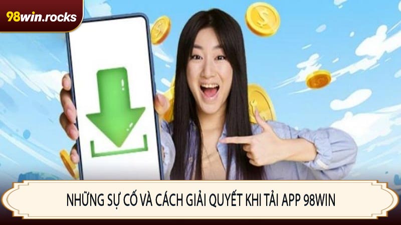 Những sự cố và cách giải quyết khi tải app 98WIN