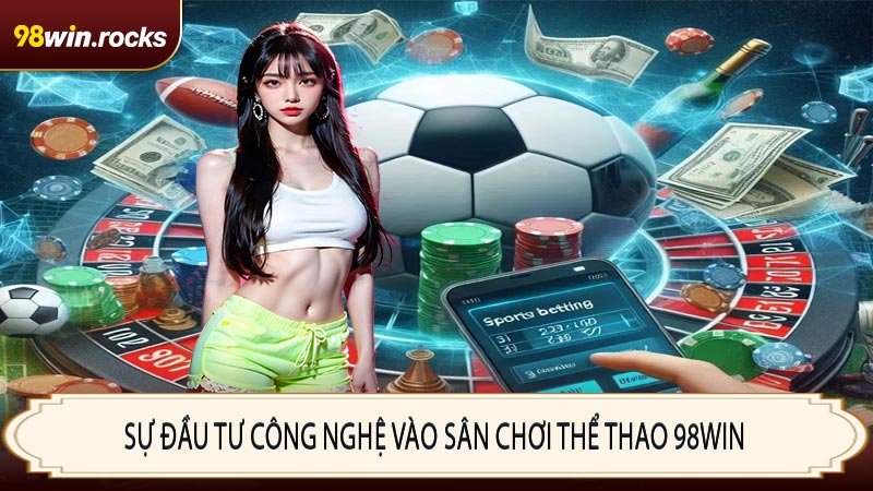 Sự đầu tư công nghệ vào sân chơi thể thao 98WIN