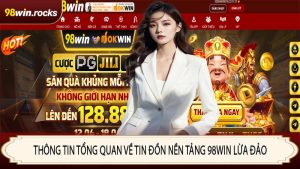Thông tin tổng quan về tin đồn nền tảng 98WIN lừa đảo
