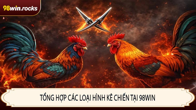 Tổng hợp các loại hình kê chiến tại 98WIN